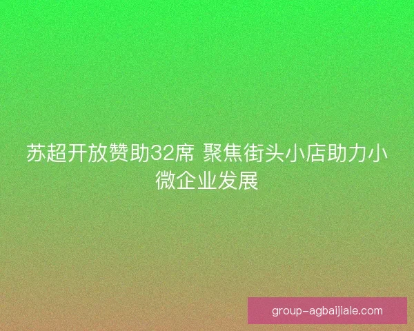 苏超开放赞助32席 聚焦街头小店助力小微企业发展