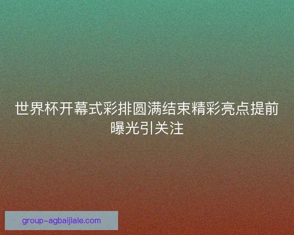世界杯开幕式彩排圆满结束精彩亮点提前曝光引关注
